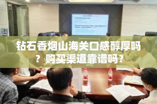 钻石香烟山海关口感醇厚吗？购买渠道靠谱吗？